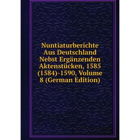 

Книга Nuntiaturberichte Aus Deutschland Nebst Ergänzenden Aktenstücken, 1585(1584) -1590, Volume 8