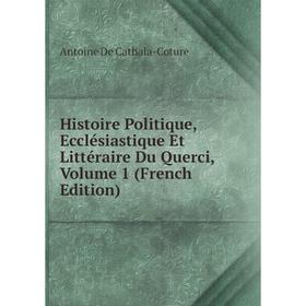 

Книга Histoire Politique, Ecclésiastique Et Littéraire Du Querci, Volume 1 (French Edition)