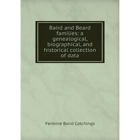 

Книга Baird and Beard families: a genealogical, biographical, and historical collection of data