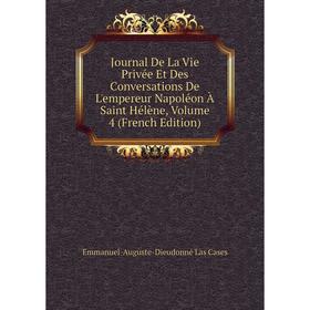 

Книга Journal De La Vie Privée Et Des Conversations De L'empereur Napoléon À Saint Hélène, Volume 4