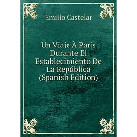 

Книга Un Viaje À Paris Durante El Establecimiento De La República (Spanish Edition)