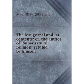 

Книга The lost gospel and its contents: or, the author of Supernatural religion refuted by himself
