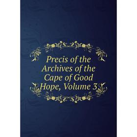 

Книга Precis of the Archives of the Cape of Good Hope, Volume 3
