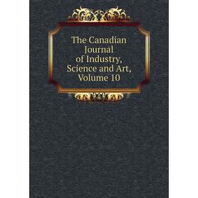 

Книга The Canadian Journal of Industry, Science and Art, Volume 10