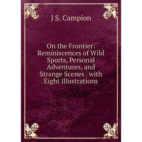 

Книга On the Frontier: Reminiscences of Wild Sports, Personal Adventures, and Strange Scenes with Eight Illustrations