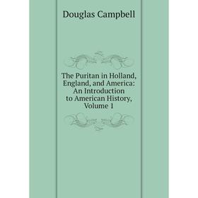

Книга The Puritan in Holland, England, and America: An Introduction to American History, Volume 1