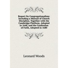 

Книга Report On Congregationalism: Including a Manual of Church Discipline, Together with the Cambridge Platform, Adopted in 1648