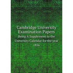 

Книга Cambridge University Examination Papers Being A Supplement to the University Calendar for the year 1856