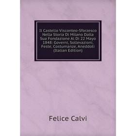 

Книга Il Castello Visconteo-Sforzesco Nella Storia Di Milano Dalla Sua Fondazione Al Di 22 Mayo 1848: Governi, Sollevazioni, Feste, Costumanze, Aneddo