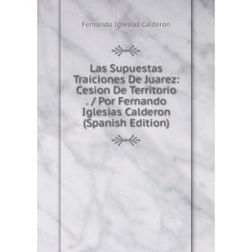 

Книга Las Supuestas Traiciones De Juarez: Cesion De Territorio / Por Fernando Iglesias Calderon