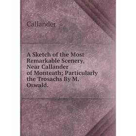 

Книга A Sketch of the Most Remarkable Scenery, Near Callander of Monteath; Particularly the Trosachs By M. Oswald.