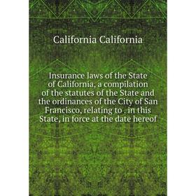 

Книга Insurance laws of the State of California, a compilation of the statutes of the State and the ordinances of the City of San Francisco, relating