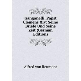 

Книга Ganganelli, Papst Clemens Xiv: Seine Briefe Und Seine Zeit (German Edition)