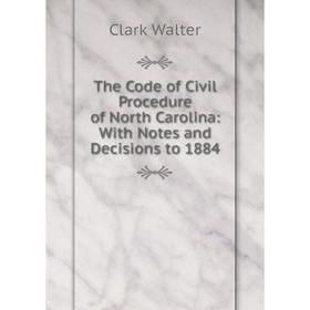 

Книга The Code of Civil Procedure of North Carolina: With Notes and Decisions to 1884