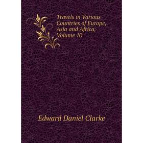 

Книга Travels in Various Countries of Europe, Asia and Africa, Volume 10