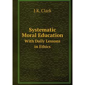 

Книга Systematic Moral Education With Daily Lessons in Ethics