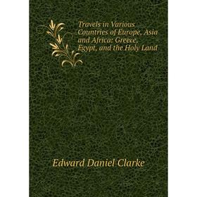 

Книга Travels in Various Countries of Europe, Asia and Africa: Greece, Egypt, and the Holy Land