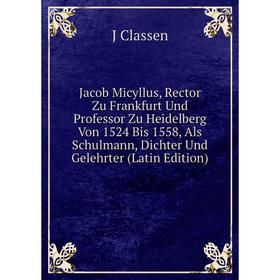 

Книга Jacob Micyllus, Rector Zu Frankfurt Und Professor Zu Heidelberg Von 1524 Bis 1558, Als Schulmann, Dichter Und Gelehrter (Latin Edition)