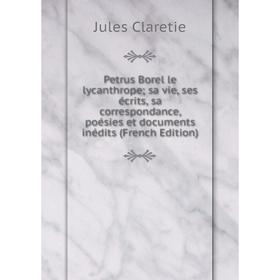 

Книга Petrus Borel le lycanthrope; sa vie, ses écrits, sa correspondance, poésies et documents inédits (French Edition)