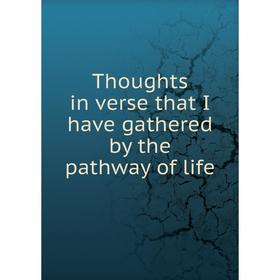 

Книга Thoughts in verse that I have gathered by the pathway of life