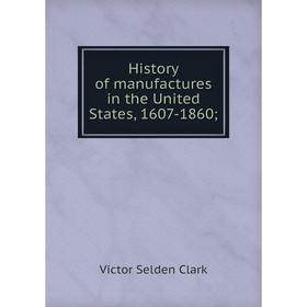 

Книга History of manufactures in the United States, 1607-1860