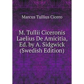 

Книга M Tullii Ciceronis Laelius De Amicitia, Ed by A Sidgwick (Swedish Edition)