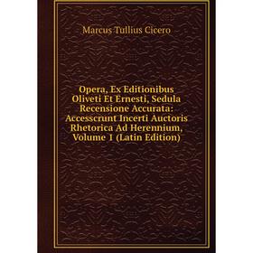 

Книга Opera, Ex Editionibus Oliveti Et Ernesti, Sedula Recensione Accurata: Accesscrunt Incerti Auctoris Rhetorica Ad Herennium, Volume 1