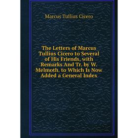 

Книга The Letters of Marcus Tullius Cicero to Several of His Friends, with Remarks And Tr. by W. Melmoth. to Which Is Now Added a General Index