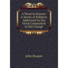 

Книга A Word in Season: A Series of Subjects Addressed to the Flock Committed to His Charge