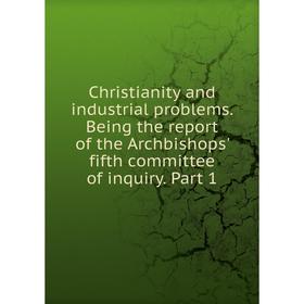 

Книга Christianity and industrial problems. Being the report of the Archbishops' fifth committee of inquiry. Part 1