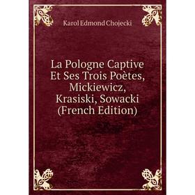 

Книга La Pologne Captive Et Ses Trois Poètes, Mickiewicz, Krasiski, Sowacki