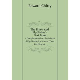 

Книга The Illustrated Fly-Fisher's Text Book A Complete Guide to the Science of Fly-Fishing for Salmon, Trout, Grayling, etc