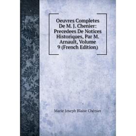 

Книга Oeuvres Completes De M J Chenier: Precedees De Notices historiques, par M Arnault, Volume 9