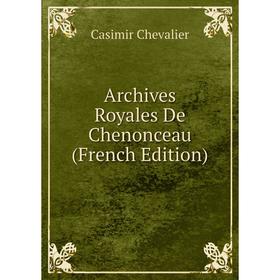 

Книга Archives Royales De Chenonceau (French Edition)