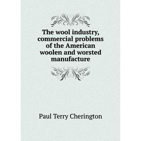 

Книга The wool industry, commercial problems of the American woolen and worsted manufacture