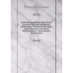 

Книга A New Biographical Dictionary: Containing Concise Notices of Eminent Persons of All Ages and Countries: And More Particularly of