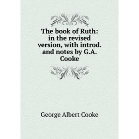

Книга The book of Ruth: in the revised version, with introd. and notes by G.A. Cooke