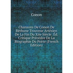

Книга Chansons De Conon De Béthune Trouveur Artésien De La Fin Du Xiie Siècle: Éd. Critique Précédée De La Biographie Du Poète (French Edition)