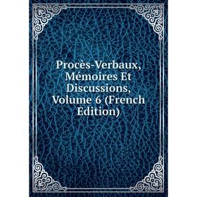 

Книга Procès-Verbaux, Mémoires Et Discussions, Volume 6 (French Edition)