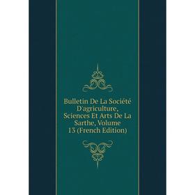 

Книга Bulletin De La Société D'agriculture, Sciences Et Arts De La Sarthe, Volume 13 (French Edition)