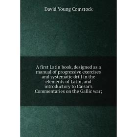 

Книга A first Latin book, designed as a manual of progressive exercises and systematic drill in the elements of Latin