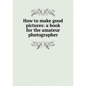 

Книга How to make good pictures: a book for the amateur photographer