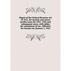 

Книга Digest of the Federal Revenue Act of 1921, for income and excess profits taxes for 1921, 1922 and subsequent years, with tables for calculation