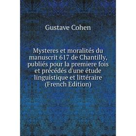 

Книга Mysteres et moralités du manuscrit 617 de Chantilly, publiés pour la premiere fois et précédés d'une étude linguistique et littéraire