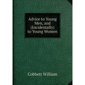 

Книга Advice to Young Men, and (Incidentally) to Young Women