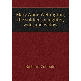 

Книга Mary Anne Wellington, the soldier's daughter, wife, and widow