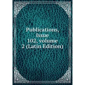 

Книга Publications, Issue 102, volume 2 (Latin Edition)