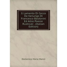 

Книга Il Lamento Di Cecco Da Varlungo Di Francesco Baldovini Ed Altre Poesie Rusticali. (Italian Edition)