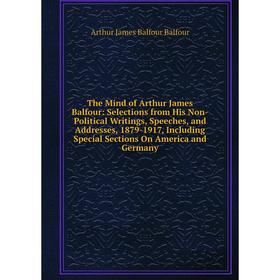 

Книга The Mind of Arthur James Balfour: Selections from His Non-Political Writings, Speeches, and Addresses, 1879-1917, Including Special Sections On
