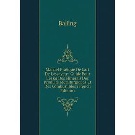 

Книга Manuel Pratique De L'art De L'essayeur: Guide Pour L'essai Des Minerais Des Produits Métallurgiques Et Des Combustibles